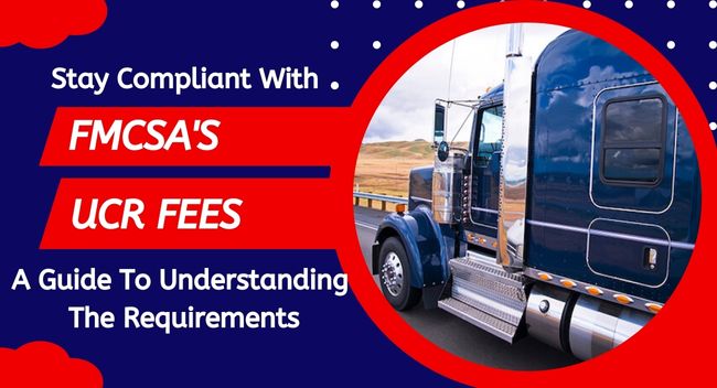 Stay Compliant with FMCSA’s UCR Fees: A Guide to Understand Requirements